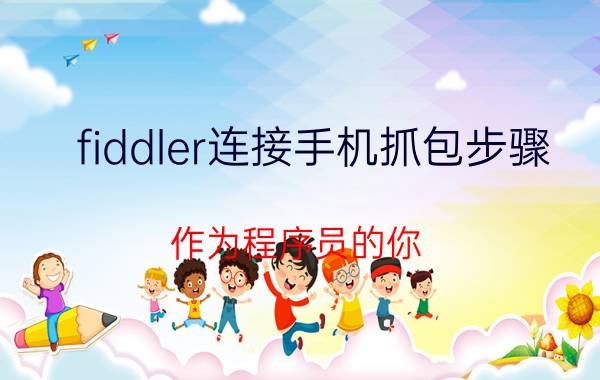 fiddler连接手机抓包步骤 作为程序员的你，常用的软件有哪些？